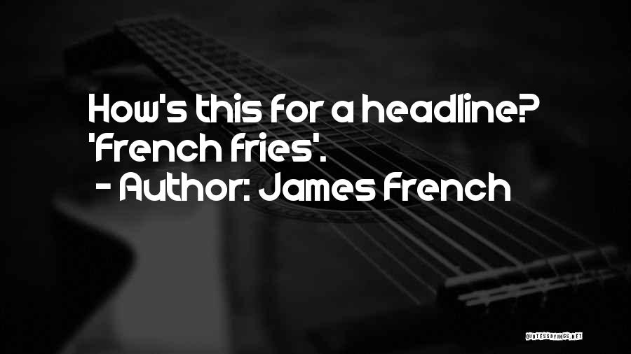 James French Quotes: How's This For A Headline? 'french Fries'.