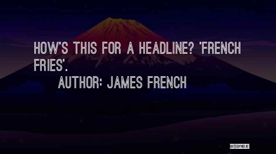 James French Quotes: How's This For A Headline? 'french Fries'.