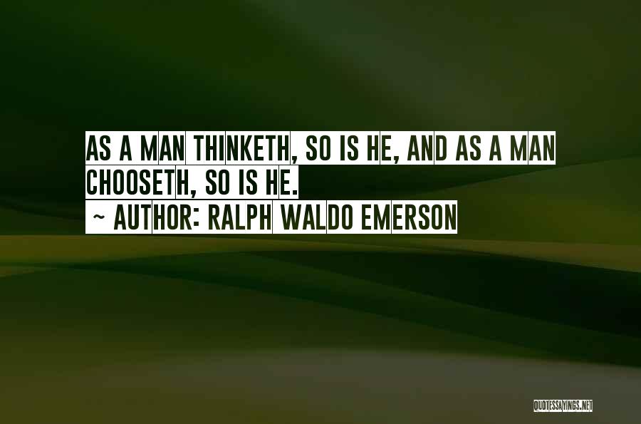 Ralph Waldo Emerson Quotes: As A Man Thinketh, So Is He, And As A Man Chooseth, So Is He.