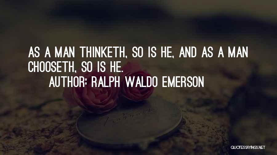 Ralph Waldo Emerson Quotes: As A Man Thinketh, So Is He, And As A Man Chooseth, So Is He.