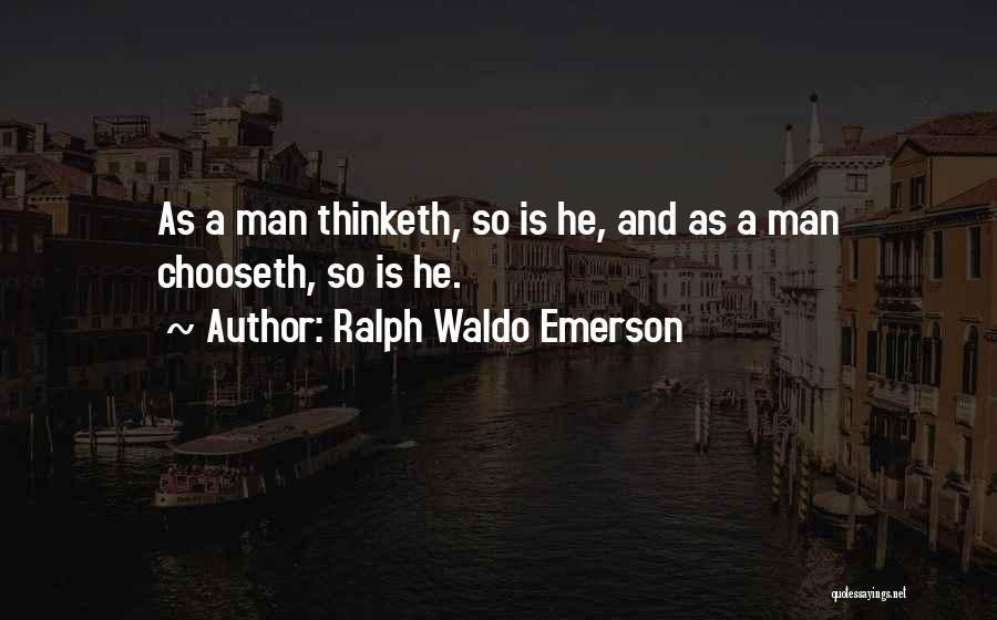 Ralph Waldo Emerson Quotes: As A Man Thinketh, So Is He, And As A Man Chooseth, So Is He.