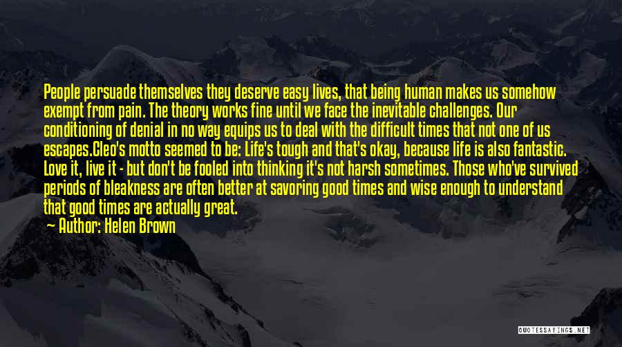 Helen Brown Quotes: People Persuade Themselves They Deserve Easy Lives, That Being Human Makes Us Somehow Exempt From Pain. The Theory Works Fine