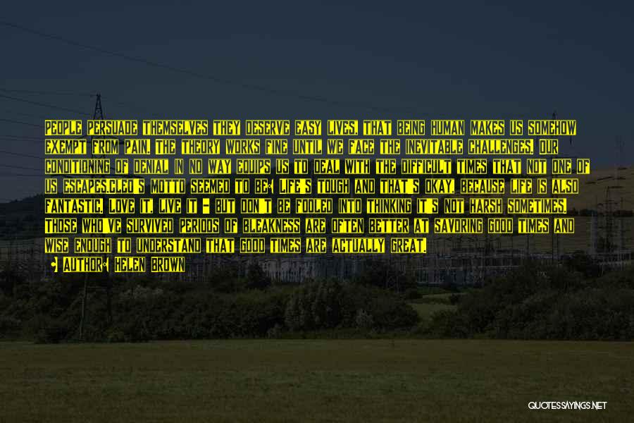 Helen Brown Quotes: People Persuade Themselves They Deserve Easy Lives, That Being Human Makes Us Somehow Exempt From Pain. The Theory Works Fine