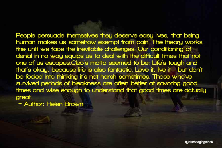Helen Brown Quotes: People Persuade Themselves They Deserve Easy Lives, That Being Human Makes Us Somehow Exempt From Pain. The Theory Works Fine