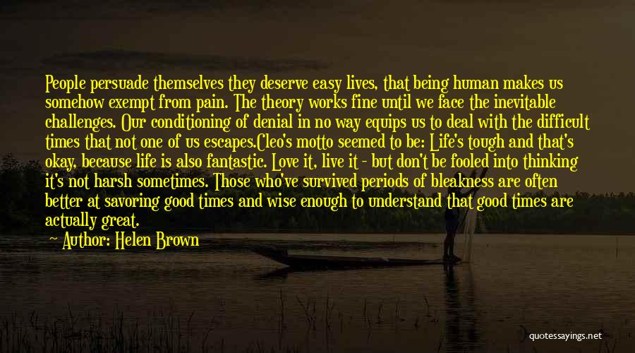 Helen Brown Quotes: People Persuade Themselves They Deserve Easy Lives, That Being Human Makes Us Somehow Exempt From Pain. The Theory Works Fine