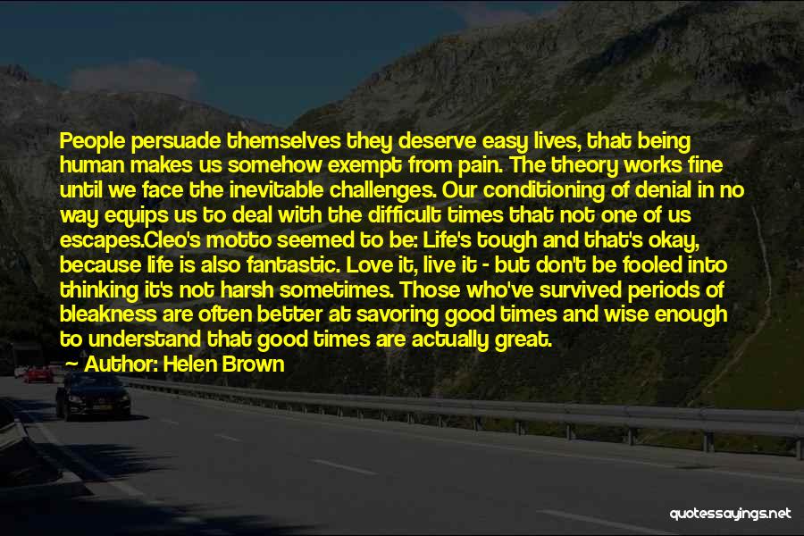 Helen Brown Quotes: People Persuade Themselves They Deserve Easy Lives, That Being Human Makes Us Somehow Exempt From Pain. The Theory Works Fine