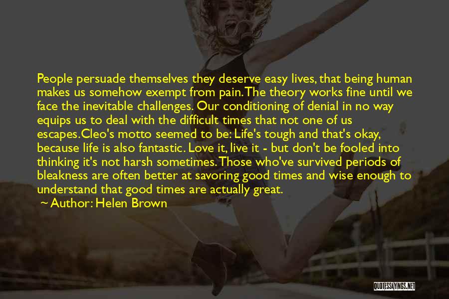 Helen Brown Quotes: People Persuade Themselves They Deserve Easy Lives, That Being Human Makes Us Somehow Exempt From Pain. The Theory Works Fine