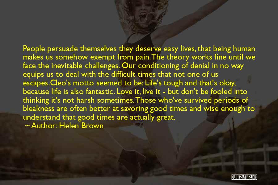 Helen Brown Quotes: People Persuade Themselves They Deserve Easy Lives, That Being Human Makes Us Somehow Exempt From Pain. The Theory Works Fine