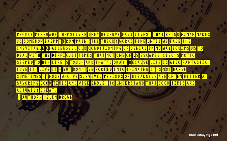 Helen Brown Quotes: People Persuade Themselves They Deserve Easy Lives, That Being Human Makes Us Somehow Exempt From Pain. The Theory Works Fine