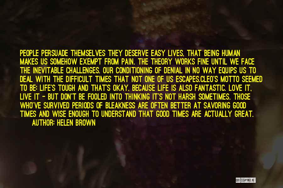 Helen Brown Quotes: People Persuade Themselves They Deserve Easy Lives, That Being Human Makes Us Somehow Exempt From Pain. The Theory Works Fine