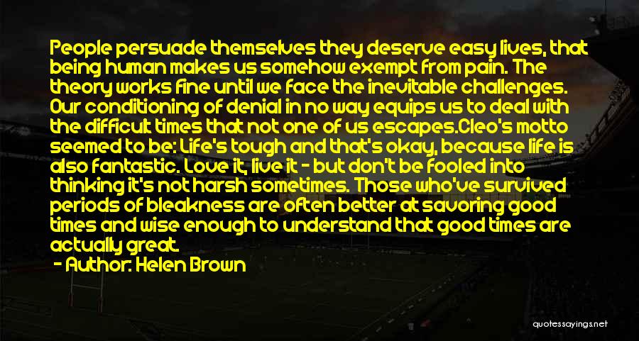 Helen Brown Quotes: People Persuade Themselves They Deserve Easy Lives, That Being Human Makes Us Somehow Exempt From Pain. The Theory Works Fine