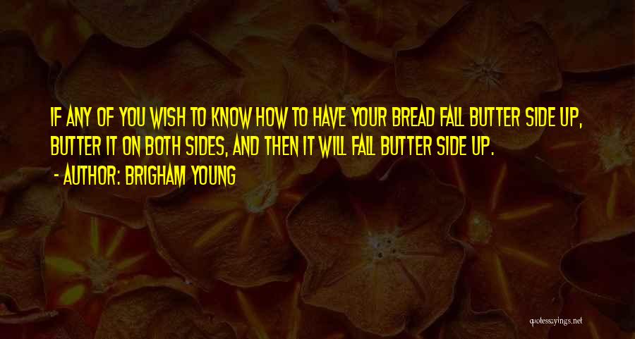 Brigham Young Quotes: If Any Of You Wish To Know How To Have Your Bread Fall Butter Side Up, Butter It On Both