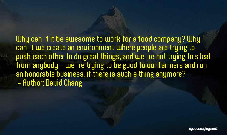 David Chang Quotes: Why Can't It Be Awesome To Work For A Food Company? Why Can't We Create An Environment Where People Are