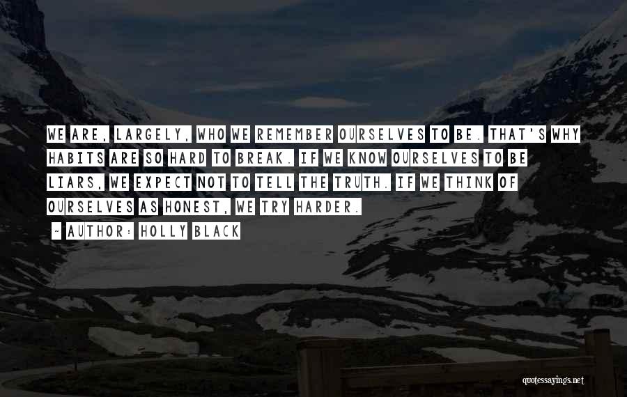 Holly Black Quotes: We Are, Largely, Who We Remember Ourselves To Be. That's Why Habits Are So Hard To Break. If We Know