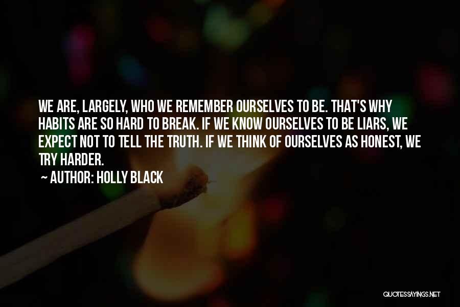 Holly Black Quotes: We Are, Largely, Who We Remember Ourselves To Be. That's Why Habits Are So Hard To Break. If We Know