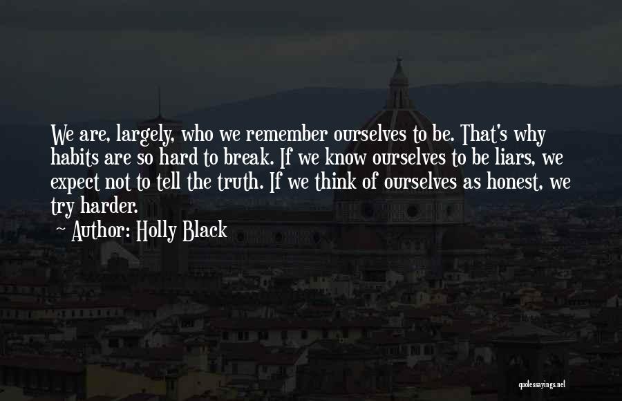 Holly Black Quotes: We Are, Largely, Who We Remember Ourselves To Be. That's Why Habits Are So Hard To Break. If We Know