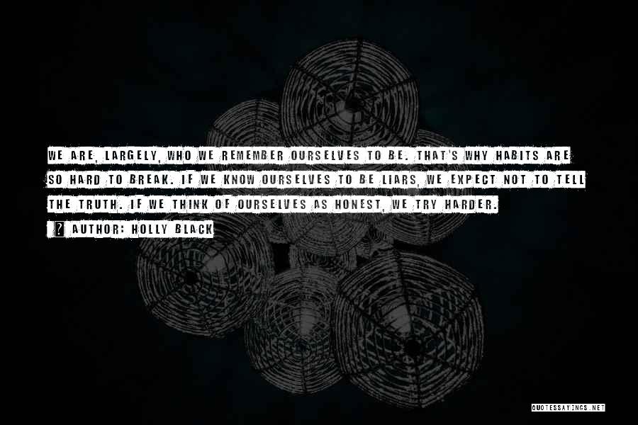 Holly Black Quotes: We Are, Largely, Who We Remember Ourselves To Be. That's Why Habits Are So Hard To Break. If We Know