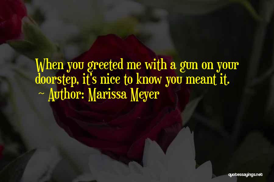 Marissa Meyer Quotes: When You Greeted Me With A Gun On Your Doorstep, It's Nice To Know You Meant It.