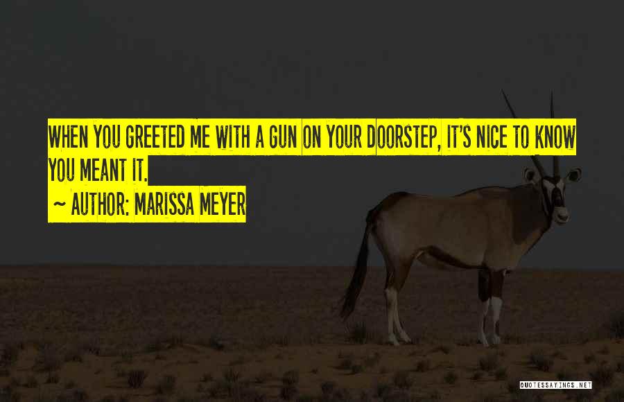 Marissa Meyer Quotes: When You Greeted Me With A Gun On Your Doorstep, It's Nice To Know You Meant It.