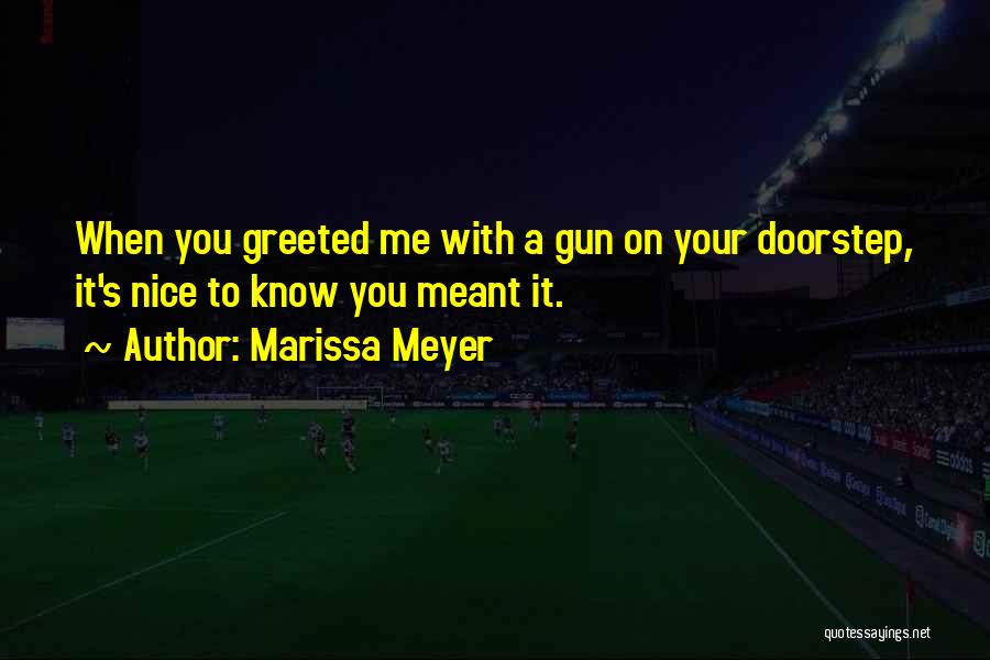 Marissa Meyer Quotes: When You Greeted Me With A Gun On Your Doorstep, It's Nice To Know You Meant It.
