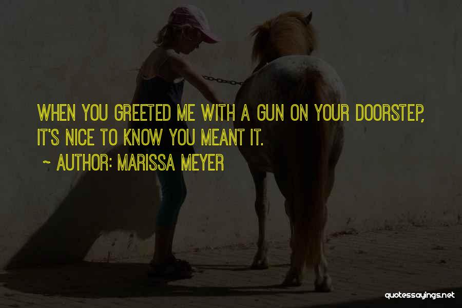 Marissa Meyer Quotes: When You Greeted Me With A Gun On Your Doorstep, It's Nice To Know You Meant It.