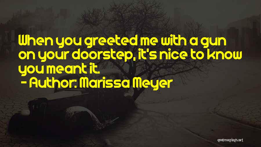 Marissa Meyer Quotes: When You Greeted Me With A Gun On Your Doorstep, It's Nice To Know You Meant It.