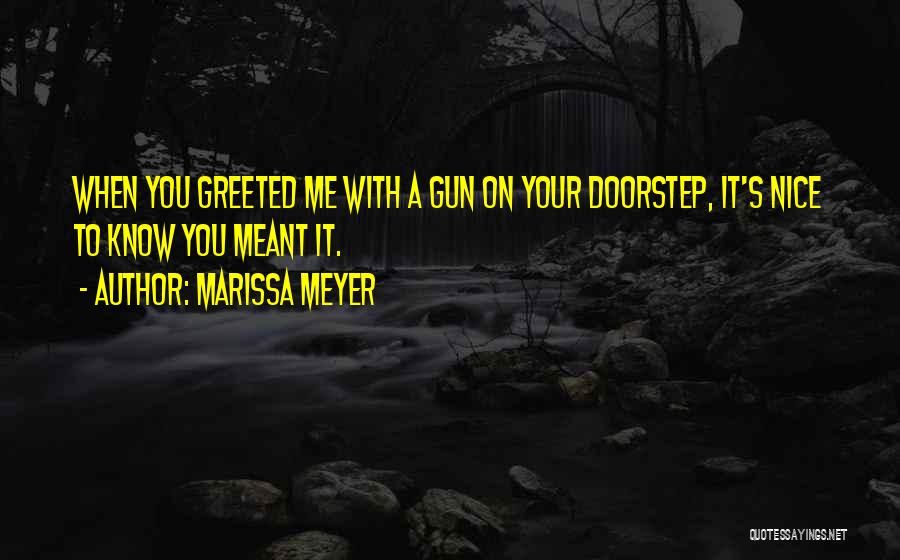 Marissa Meyer Quotes: When You Greeted Me With A Gun On Your Doorstep, It's Nice To Know You Meant It.