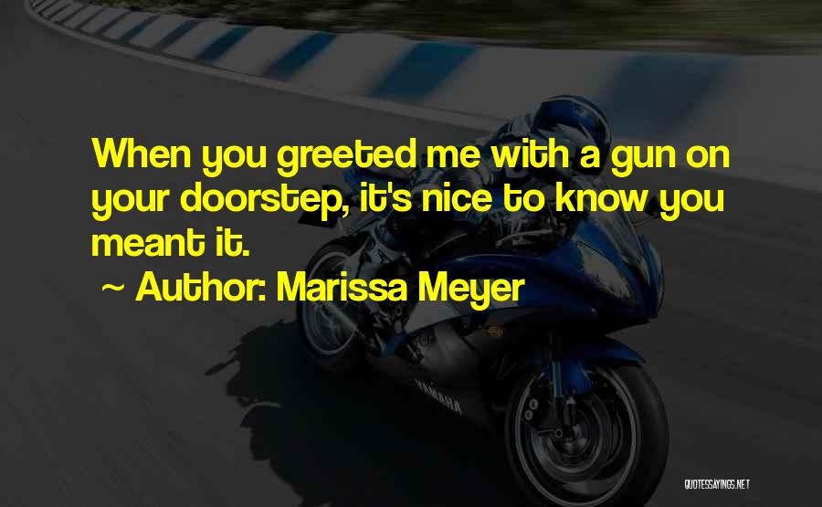 Marissa Meyer Quotes: When You Greeted Me With A Gun On Your Doorstep, It's Nice To Know You Meant It.