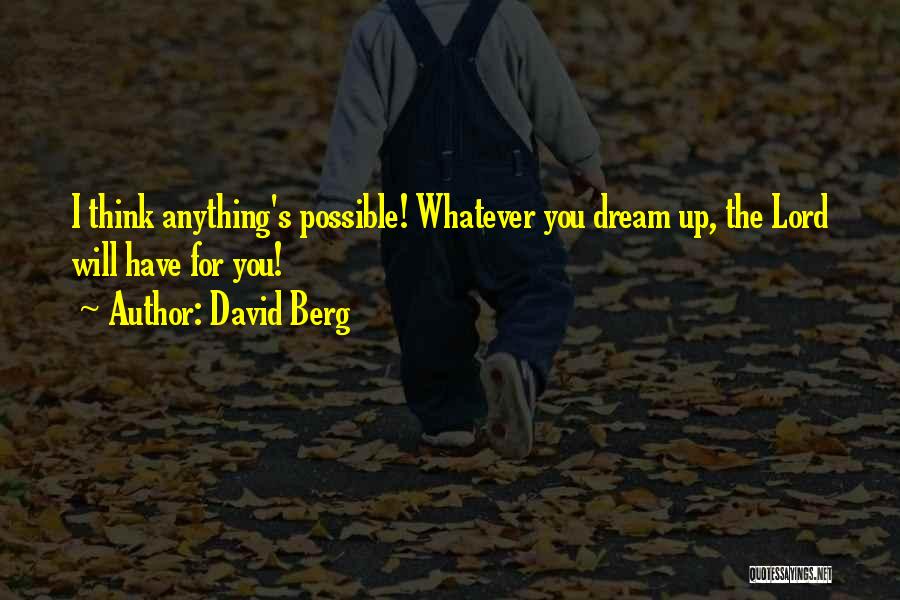 David Berg Quotes: I Think Anything's Possible! Whatever You Dream Up, The Lord Will Have For You!