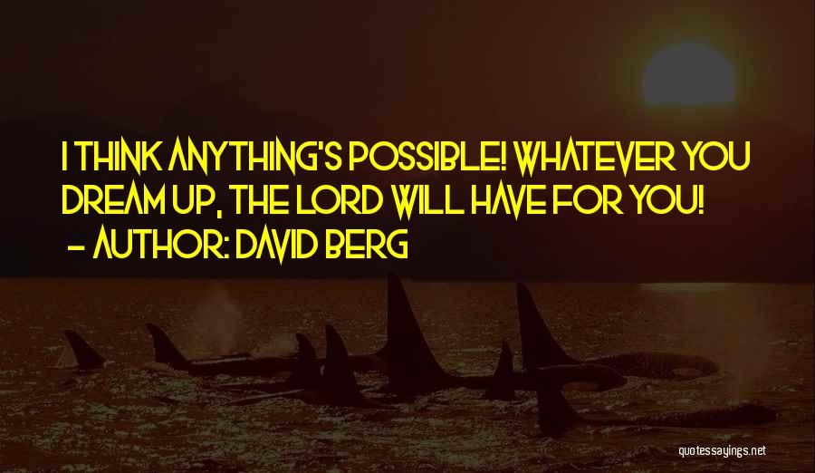 David Berg Quotes: I Think Anything's Possible! Whatever You Dream Up, The Lord Will Have For You!