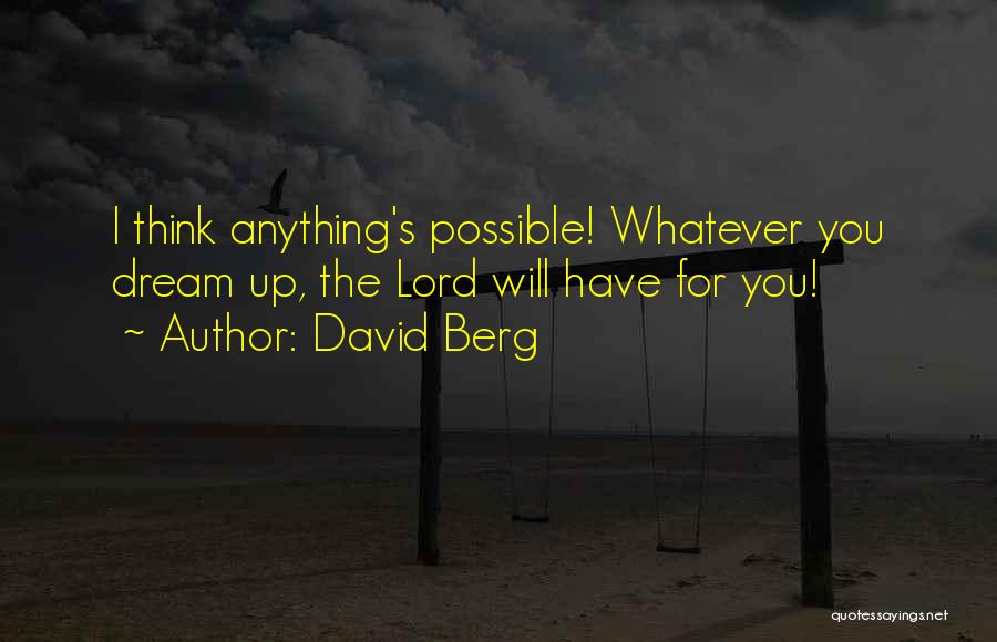 David Berg Quotes: I Think Anything's Possible! Whatever You Dream Up, The Lord Will Have For You!