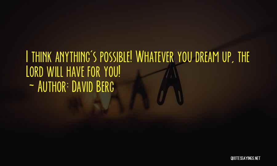 David Berg Quotes: I Think Anything's Possible! Whatever You Dream Up, The Lord Will Have For You!