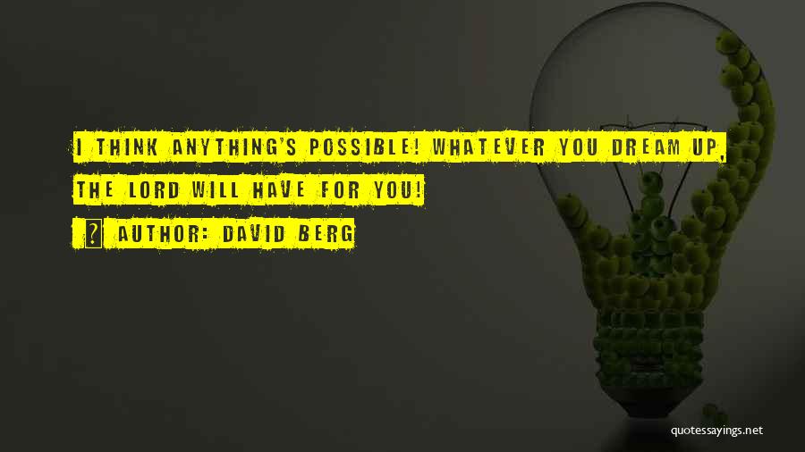 David Berg Quotes: I Think Anything's Possible! Whatever You Dream Up, The Lord Will Have For You!