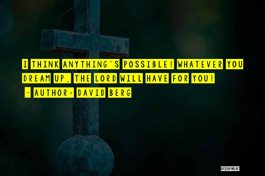 David Berg Quotes: I Think Anything's Possible! Whatever You Dream Up, The Lord Will Have For You!