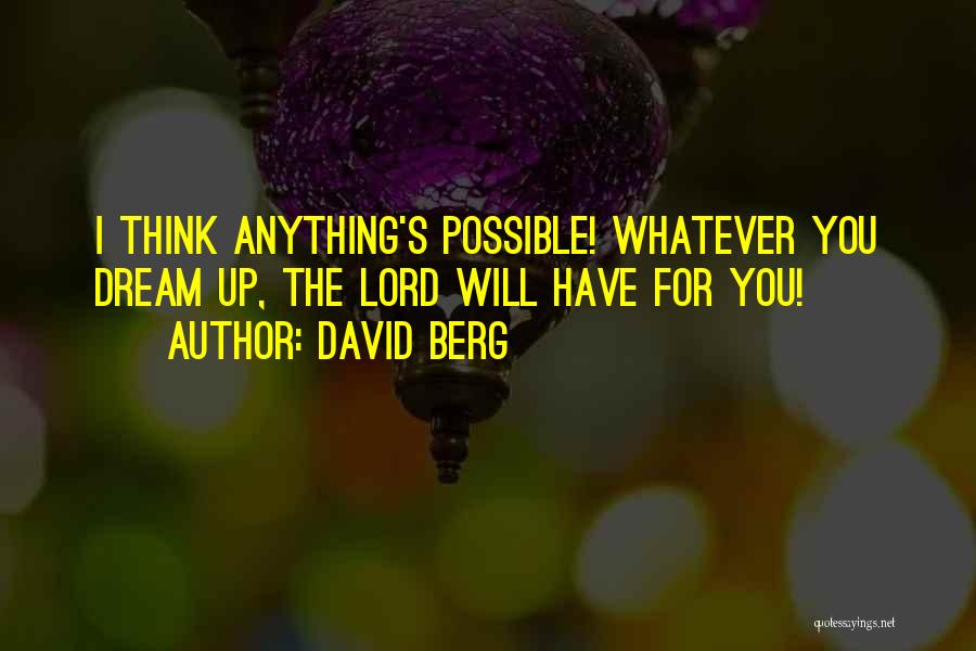 David Berg Quotes: I Think Anything's Possible! Whatever You Dream Up, The Lord Will Have For You!