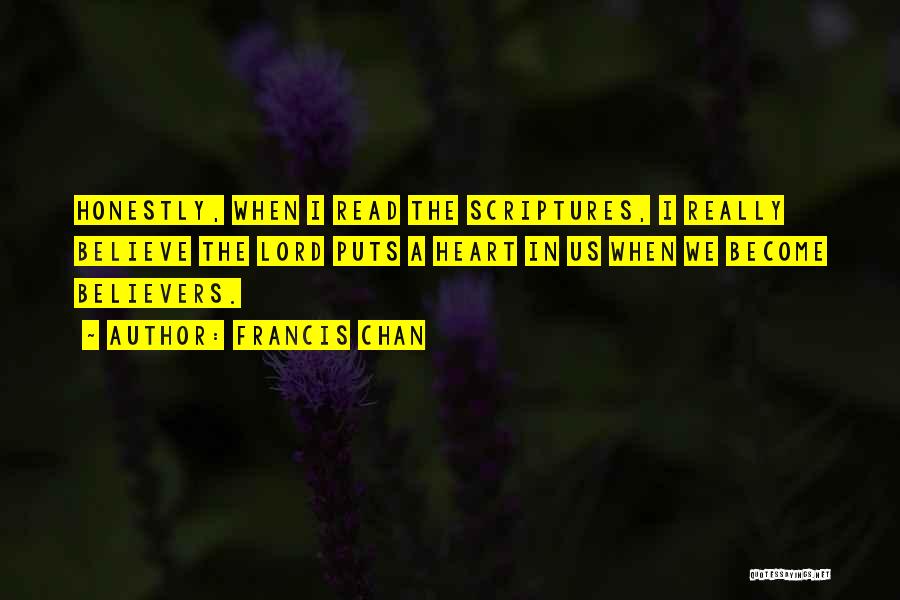 Francis Chan Quotes: Honestly, When I Read The Scriptures, I Really Believe The Lord Puts A Heart In Us When We Become Believers.