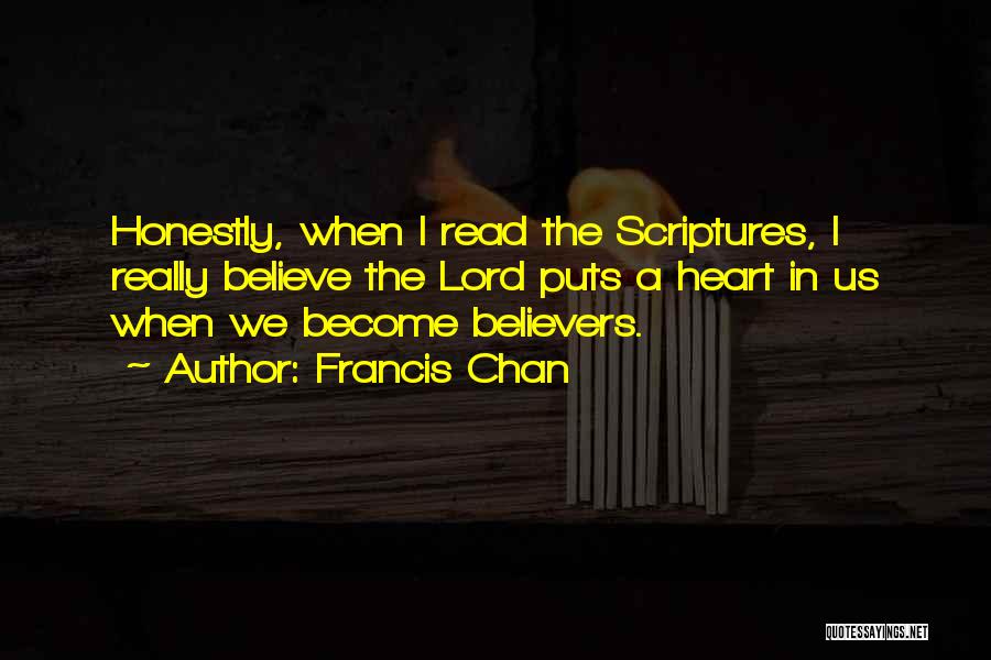 Francis Chan Quotes: Honestly, When I Read The Scriptures, I Really Believe The Lord Puts A Heart In Us When We Become Believers.