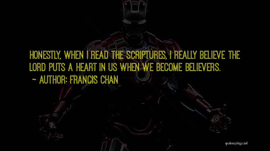 Francis Chan Quotes: Honestly, When I Read The Scriptures, I Really Believe The Lord Puts A Heart In Us When We Become Believers.
