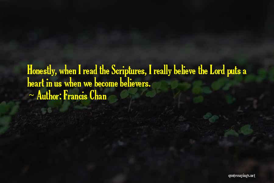 Francis Chan Quotes: Honestly, When I Read The Scriptures, I Really Believe The Lord Puts A Heart In Us When We Become Believers.