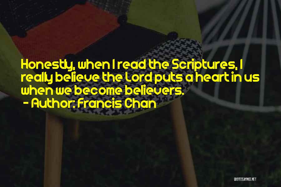 Francis Chan Quotes: Honestly, When I Read The Scriptures, I Really Believe The Lord Puts A Heart In Us When We Become Believers.