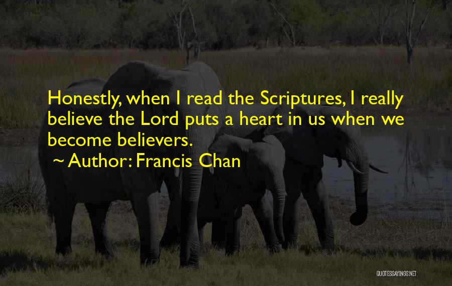 Francis Chan Quotes: Honestly, When I Read The Scriptures, I Really Believe The Lord Puts A Heart In Us When We Become Believers.