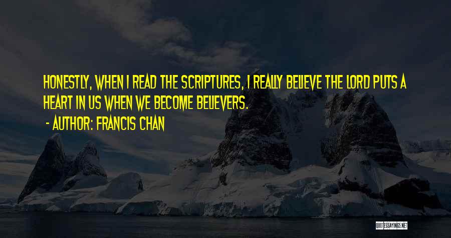 Francis Chan Quotes: Honestly, When I Read The Scriptures, I Really Believe The Lord Puts A Heart In Us When We Become Believers.