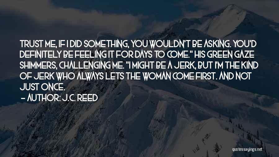 J.C. Reed Quotes: Trust Me, If I Did Something, You Wouldn't Be Asking. You'd Definitely Be Feeling It For Days To Come. His