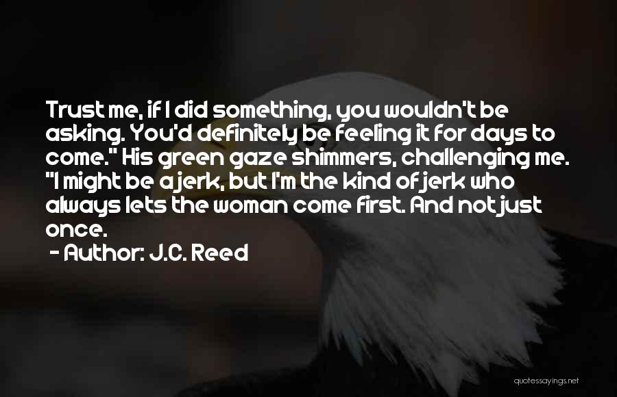 J.C. Reed Quotes: Trust Me, If I Did Something, You Wouldn't Be Asking. You'd Definitely Be Feeling It For Days To Come. His