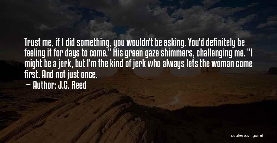 J.C. Reed Quotes: Trust Me, If I Did Something, You Wouldn't Be Asking. You'd Definitely Be Feeling It For Days To Come. His