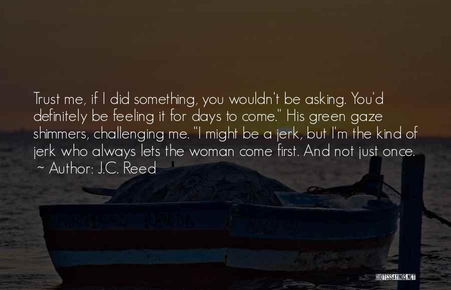 J.C. Reed Quotes: Trust Me, If I Did Something, You Wouldn't Be Asking. You'd Definitely Be Feeling It For Days To Come. His