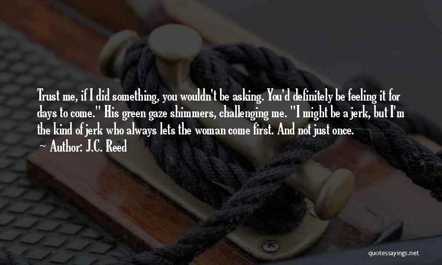 J.C. Reed Quotes: Trust Me, If I Did Something, You Wouldn't Be Asking. You'd Definitely Be Feeling It For Days To Come. His