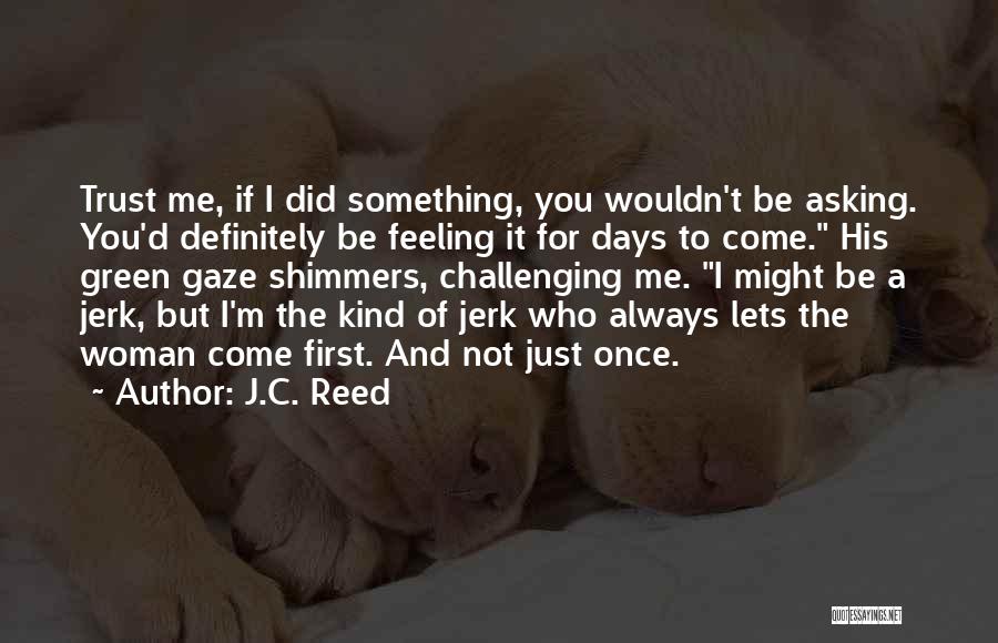 J.C. Reed Quotes: Trust Me, If I Did Something, You Wouldn't Be Asking. You'd Definitely Be Feeling It For Days To Come. His