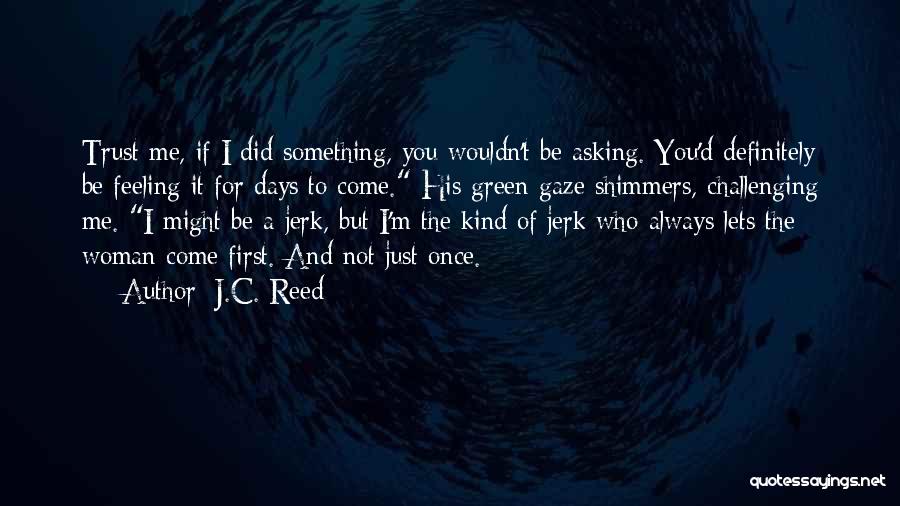 J.C. Reed Quotes: Trust Me, If I Did Something, You Wouldn't Be Asking. You'd Definitely Be Feeling It For Days To Come. His