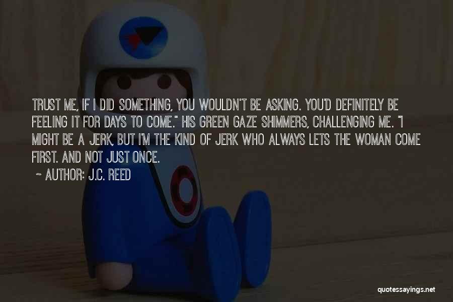 J.C. Reed Quotes: Trust Me, If I Did Something, You Wouldn't Be Asking. You'd Definitely Be Feeling It For Days To Come. His